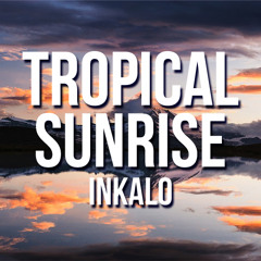 Tropical Sunrise - Inkalo **NOW ON SPOTIFY**