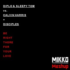 Diplo & Sleepy Tom vs. Calvin Harris + Disciples - Be Right There For Your Love (Mikko Mashup)