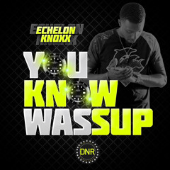 Echelon Knoxx - You Know Wassup