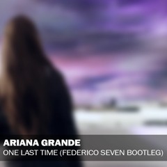 Ariana Grande - One Last Time (Federico Seven Bootleg) [Click BUY for FREE DOWNLOAD]