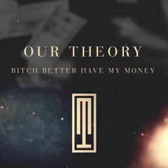 Our Theory - Bitch Better Have My Money