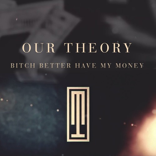 Our Theory - Bitch Better Have My Money