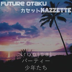 ｔｒｏｐｉｃａｌ パーティー 少年たち - ✞☯Future Otaku✞☯ x カセット ｋ ａ ｚ ｚ ｅ ｔ ｔ ｅ