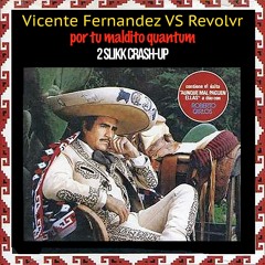 Por Tu Maldito Quantum - Vincente Fernandez VS Revolvr (2 Slikk CrashUp)
