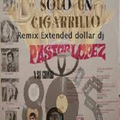 PASTOR LOPEZ solo un cigarrillo Remix Extended dollar dj