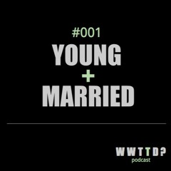 WWTTD #001: Young + Married