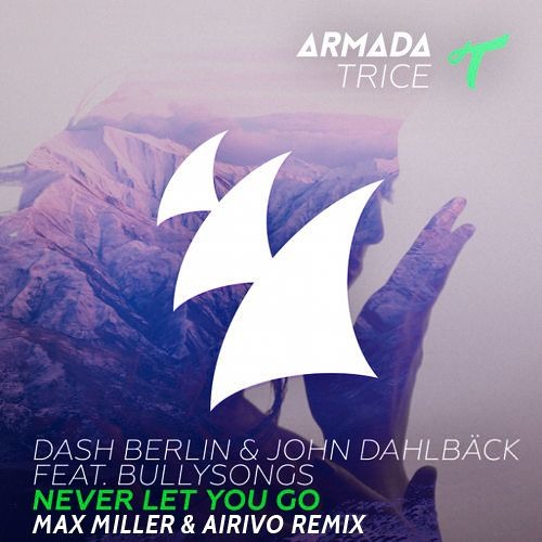 Dash Berlin & John Dahlbäck Feat. BullySongs - Never Let You Go  (Max Miller & Airivo Remix)