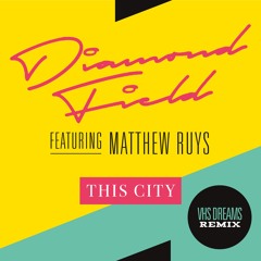 Diamond Field Feat. Matthew Ruys 'This City' (VHS Dreams Remix)