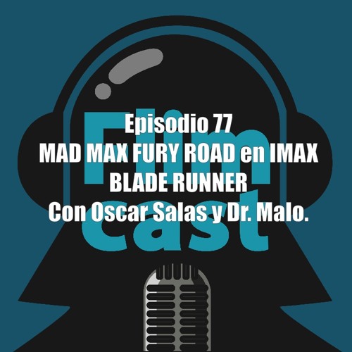 FlimCast episodio 77: Mad Max Fury Road en IMAX y Blade Runner. Con Oscar Salas y Dr. Malo.