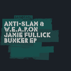 Anti-Slam & W.E.A.P.O.N., Jamie Fullick - Bunker (Original Mix) [Sabotage]