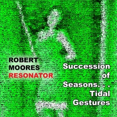 Robert Moores/Resonator - Succession of Seasons. . . Tidal Gestures