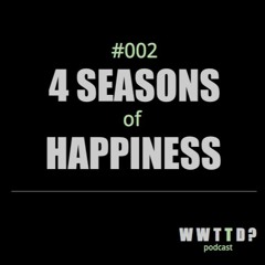 WWTTD #002: 4 Season of Happiness