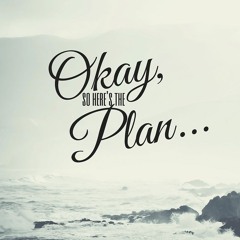 Okay, So Here's the Plan...