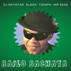 Dj RayStar-Sleek-Tiempo-Mr Zeke - Bailo Bachata Cha Cha Remix