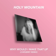 Holy Mountain - Why Would I Make That Up (CHRSBRRY Remix)