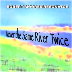Robert Moores/Resonator - Never the Same River Twice