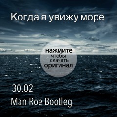 30.02 - Когда я увижу море (Man Roe Bootleg)