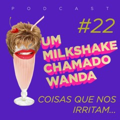 #22 - “Wanda” fala sobre coisas que nos irritam…