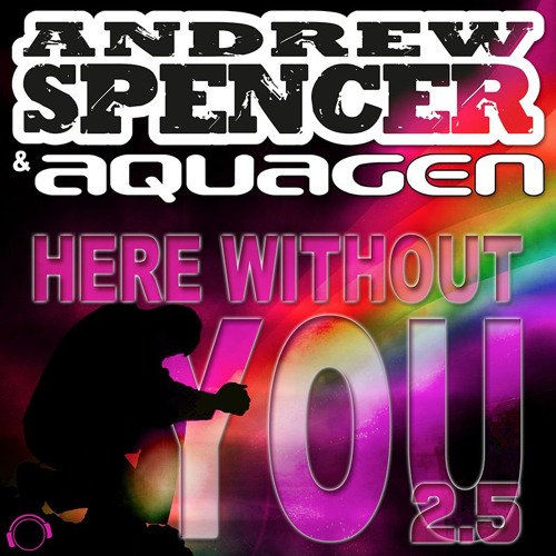 ANDREW SPENCER & AQUAGEN - Here Without You 2.5 (Radio Edit)  Sc