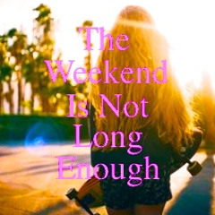 The Weekend (Is Not Long Enough)