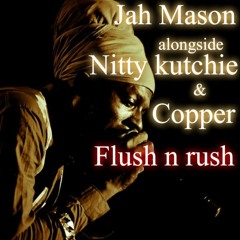 Flush n rush - jah Mason Nitty kutchie Copper