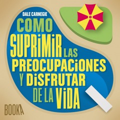 Como Suprimir las Preocupaciones y Disfrutar de la Vida