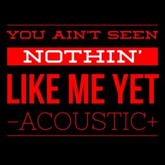 You Ain't Seen Nothin' Like Me Yet - Acoustic+