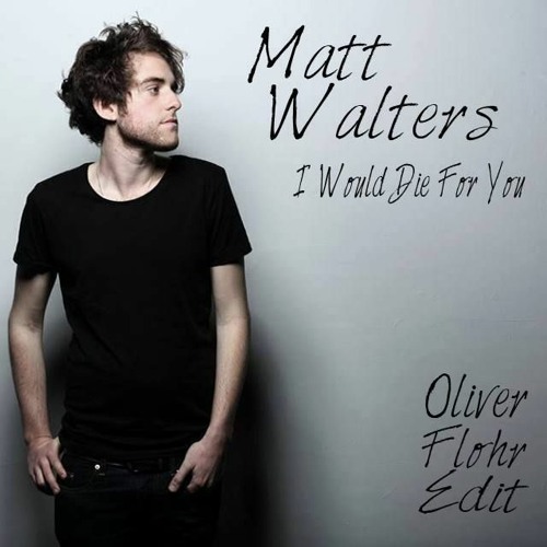 Stream Matt Walters - I Would Die For You (Oliver Flohr Edit) by Oliver  Flohr | Listen online for free on SoundCloud