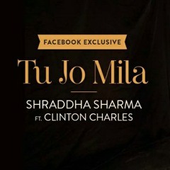 Tu Jo Mila - Shraddha Sharma ft. Clinton Charles