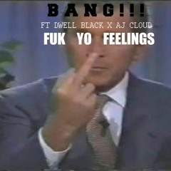 BANG !!! FT DWELL BLACK X AJ CLOUD - FUK YO FEELINGS