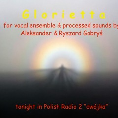 “GLORIETTA” for vocal ensemble & processed sounds by Aleksander & Ryszard Gabryś