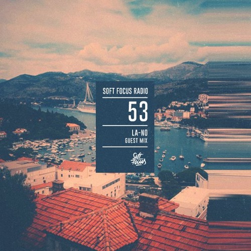 Soft Focus Radio 53 |  LA-NO Guest Mix