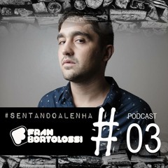 #sentandoalenha Podcast #03 by Fran Bortolossi