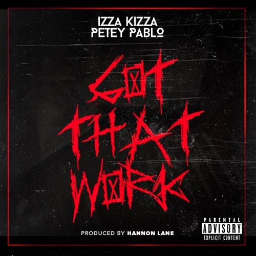 "Got Dat WORK"-Izza Kizza X Petey Pablo X Hannon Lane