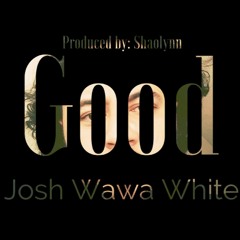 "GOOD" Josh WaWa White / Production: Shaolynn