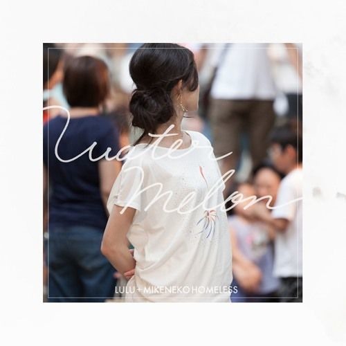 lulu+Mikeneko Homeless - Watermelon (loopcoda Remix)