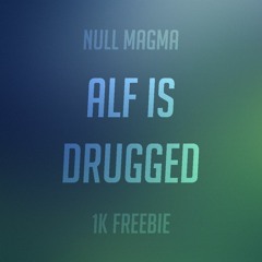 Null Magma - Alf Is Drugged [1k FREEBIE]