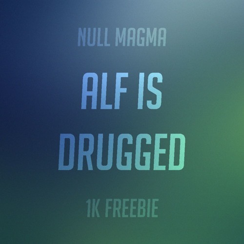 Null Magma - Alf Is Drugged [1k FREEBIE]