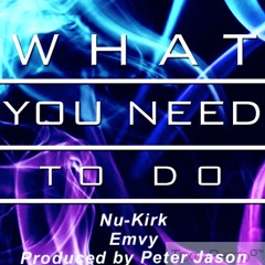 What You Need To Do Nu-Kirk EMvy Produced by Peter Jason