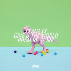 Xxanaxx - Give U The World (Pham Re-work)