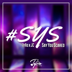 TyRo x JC - Say You Scared (SYS)
