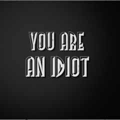 You Are an Idiot (Created by Aidan Zieres)