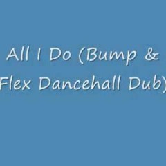 All I Do Bump & Flex Dancehall Dub