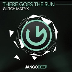 Glitch Matrix - There Goes The Sun (Original Mix)[Jango Deep]