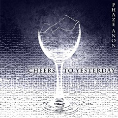 Phaze Anon - Cheers To Yesterday