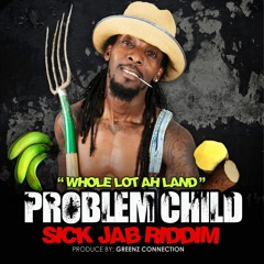 SICK JAB RIDDIM - PROBLEM CHILD - WHOLE LOT AH LAND