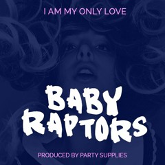 BABY RAPTORS 'I AM MY ONLY LOVE' - Produced by Party Supplies
