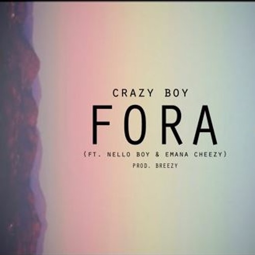 Crazy Boy- Fora (Ft. Nello Boy & Emana Cheezy) [Prod. By Breezy]