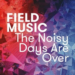 Field Music - The Noisy Days Are Over (Single Version)