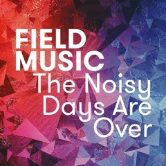 Field Music - The Noisy Days Are Over (Single Version)
